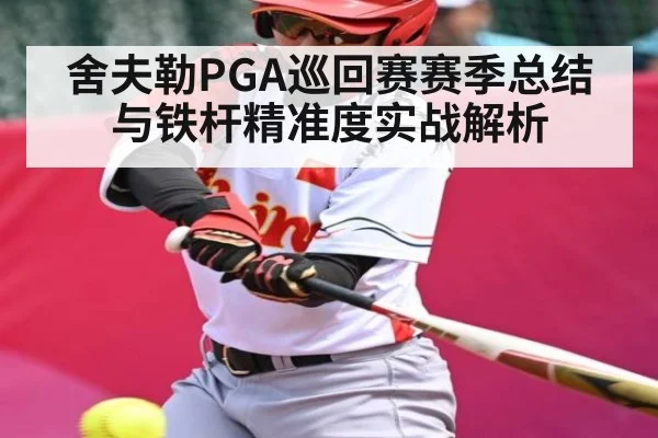 舍夫勒PGA巡回赛赛季总结与铁杆精准度实战解析