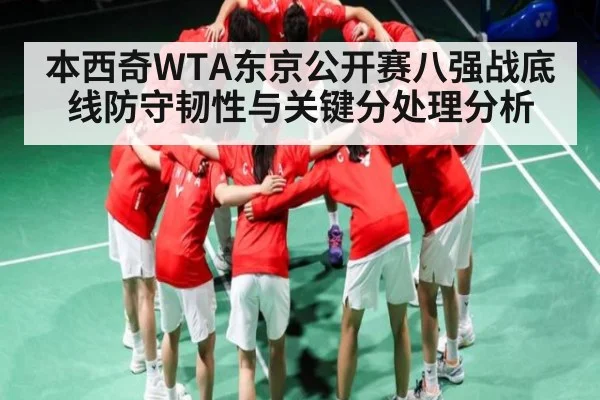本西奇WTA东京公开赛八强战底线防守韧性与关键分处理分析